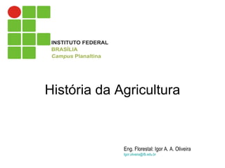 História da Agricultura Eng. Florestal: Igor A. A. Oliveira   [email_address] 