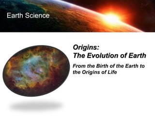 Origins:
The Evolution of Earth
From the Birth of the Earth to
the Origins of Life
Earth Science
 