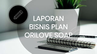 LAPORAN
BISNIS PLAN
ORILOVE SOAP
 