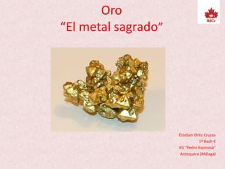 Oro
“El metal sagrado”
Esteban Ortiz Cruces
1ª Bach €
IES “Pedro Espinosa”
Antequera (Málaga)
 