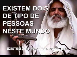 UNIVERSIDADE DA CRIANÇA
EXISTEM DOISEXISTEM DOIS
DE TIPO DEDE TIPO DE
PESSOASPESSOAS
NESTE MUNDONESTE MUNDO
EXISTEM DOIS MARES NA PALESTINA...EXISTEM DOIS MARES NA PALESTINA...
 