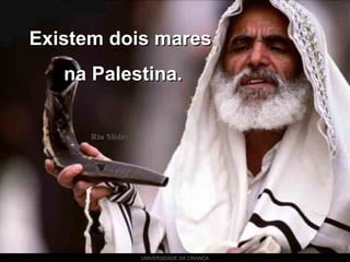 UNIVERSIDADE DA CRIANÇA
Existem dois maresExistem dois mares
na Palestina.na Palestina.
 