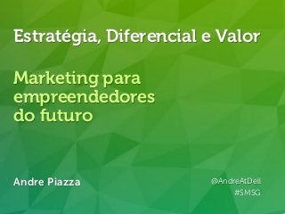 Andre Piazza @AndreAtDell
http://linkd.in/andrepiazza
Andre Piazza @AndreAtDell
#SMSG
Estratégia, Diferencial e Valor
Marketing para
empreendedores
do futuro
 