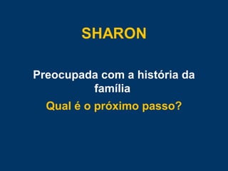 Preocupada com a história da
família
Qual é o próximo passo?
 