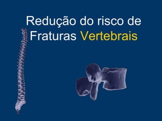 Redução do risco de
Fraturas Vertebrais
 