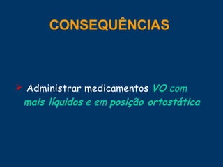  Administrar medicamentos VO com
mais líquidos e em posição ortostática
CONSEQUÊNCIAS
 