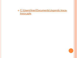    C:UsersInesDocumentsJogando troca-
    troca.pptx
 