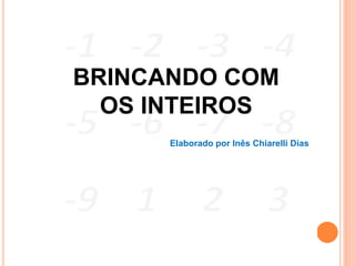 BRINCANDO COM
  OS INTEIROS
      Elaborado por Inês Chiarelli Dias
 