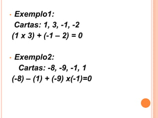 •    Exemplo1:
     Cartas: 1, 3, -1, -2
    (1 x 3) + (-1 – 2) = 0

•    Exemplo2:
      Cartas: -8, -9, -1, 1
    (-8) – (1) + (-9) x(-1)=0
 