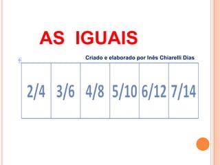 AS IGUAIS
    Criado e elaborado por Inês Chiarelli Dias
 