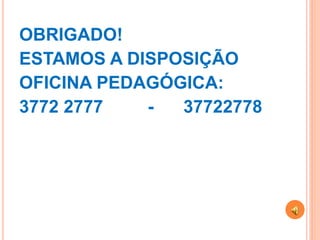OBRIGADO!
ESTAMOS A DISPOSIÇÃO
OFICINA PEDAGÓGICA:
3772 2777   -  37722778
 