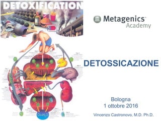 DETOSSICAZIONE
Bologna
1 ottobre 2016
Vincenzo Castronovo, M.D. Ph.D.
 