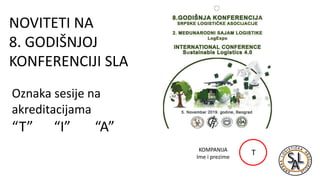 NOVITETI NA
8. GODIŠNJOJ
KONFERENCIJI SLA
KOMPANIJA
Ime i prezime
T
Oznaka sesije na
akreditacijama
“T” “I” “A”
 