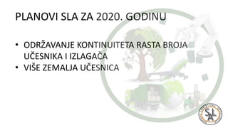 PLANOVI SLA ZA 2020. GODINU
• ODRŽAVANJE KONTINUITETA RASTA BROJA
UČESNIKA I IZLAGAČA
• VIŠE ZEMALJA UČESNICA
 
