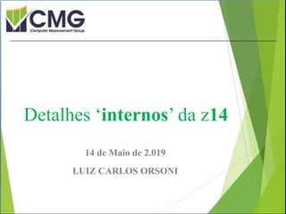 Proibida cópia ou divulgação sem
permissão escrita do CMG Brasil.
14 de Maio de 2.019
LUIZ CARLOS ORSONI
Detalhes ‘internos’ da z14
 