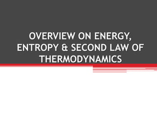 OVERVIEW ON ENERGY,
ENTROPY & SECOND LAW OF
    THERMODYNAMICS
 