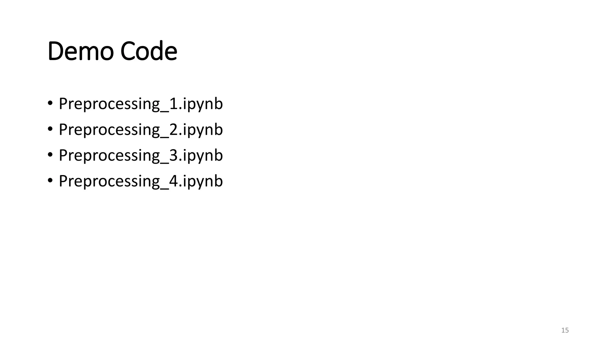 Demo Code
• Preprocessing_1.ipynb
• Preprocessing_2.ipynb
• Preprocessing_3.ipynb
• Preprocessing_4.ipynb
15
 
