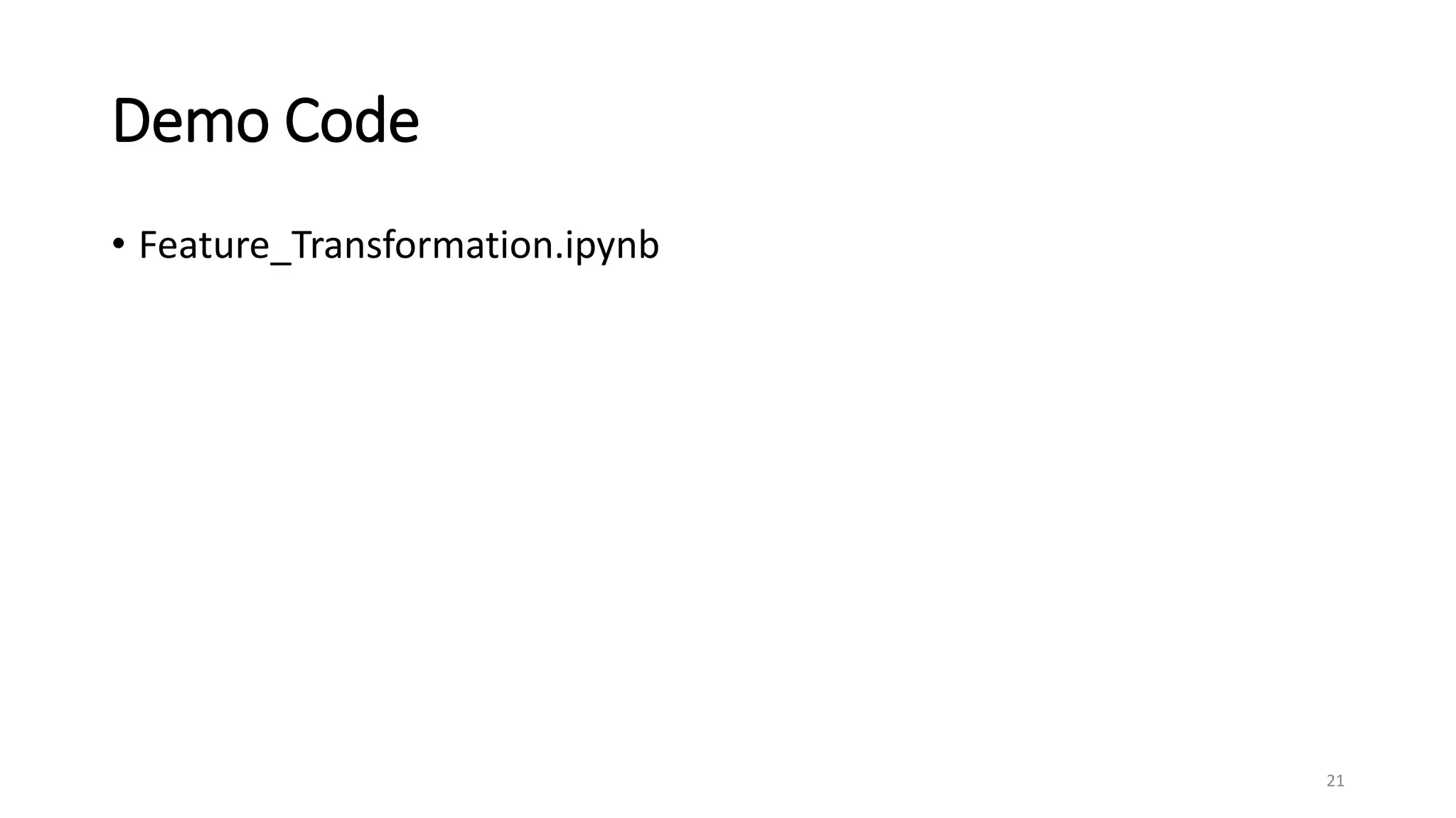 Demo Code
• Feature_Transformation.ipynb
21
 