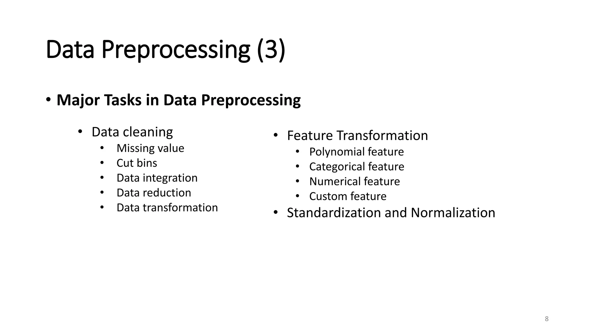 Data Preprocessing (3)
• Major Tasks in Data Preprocessing
8
• Feature Transformation
• Polynomial feature
• Categorical feature
• Numerical feature
• Custom feature
• Standardization and Normalization
• Data cleaning
• Missing value
• Cut bins
• Data integration
• Data reduction
• Data transformation
 