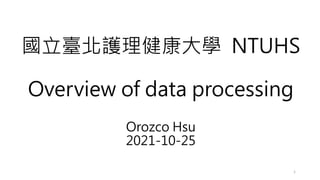 國立臺北護理健康大學 NTUHS
Overview of data processing
Orozco Hsu
2021-10-25
1
 