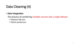 Data Cleaning (4)
• Data Integration
The process of combining multiple sources into a single dataset.
• Database SQL join
• Python pandas join
12
 