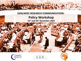 GDN/AERC RESEARCH COMMUNICATION:   Policy Workshop 25 th  and 26 th  November 2010 
