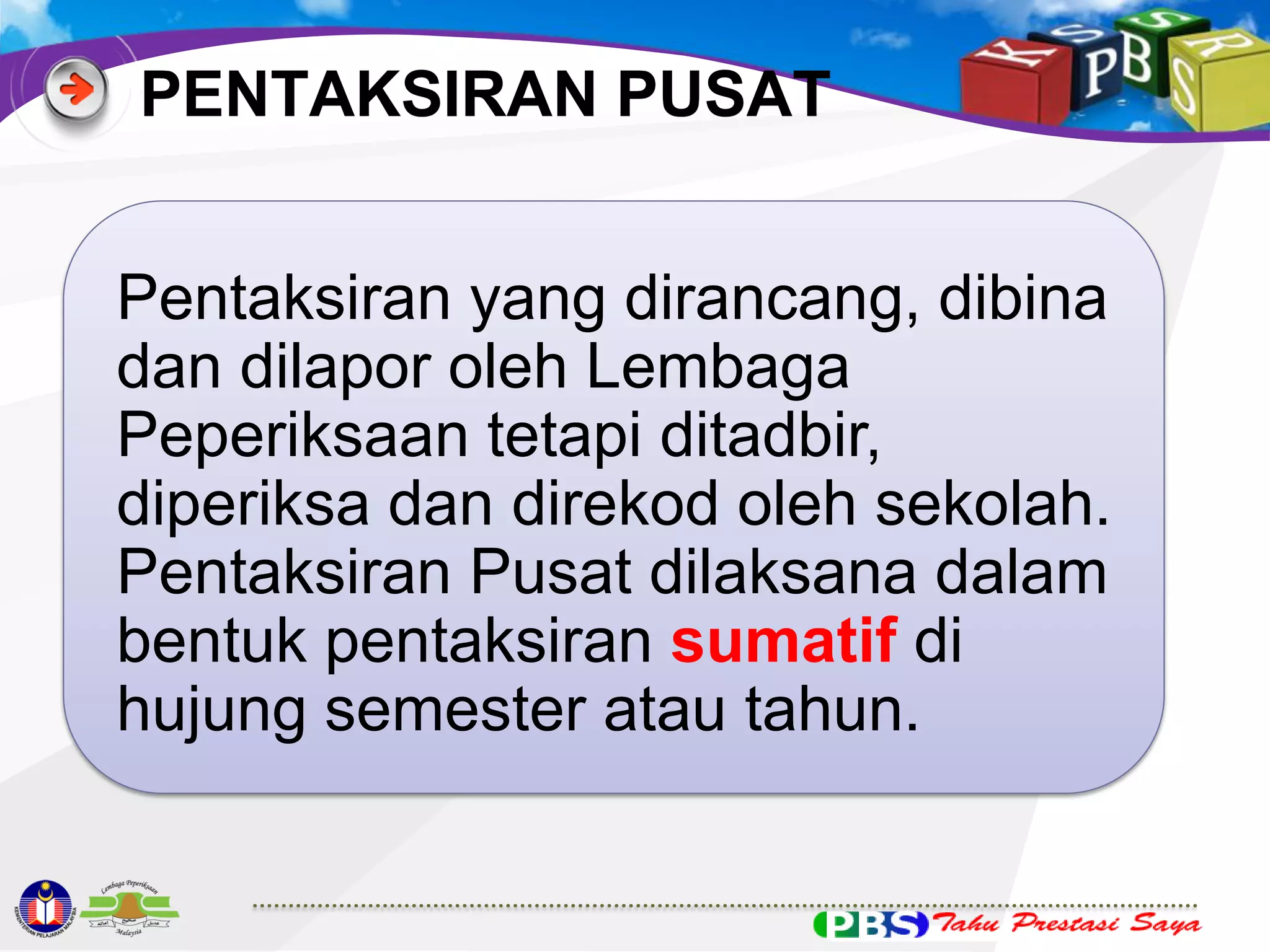 PENTAKSIRAN PUSAT

Pentaksiran yang dirancang, dibina
dan dilapor oleh Lembaga
Peperiksaan tetapi ditadbir,
diperiksa dan direkod oleh sekolah.
Pentaksiran Pusat dilaksana dalam
bentuk pentaksiran sumatif di
hujung semester atau tahun.

 