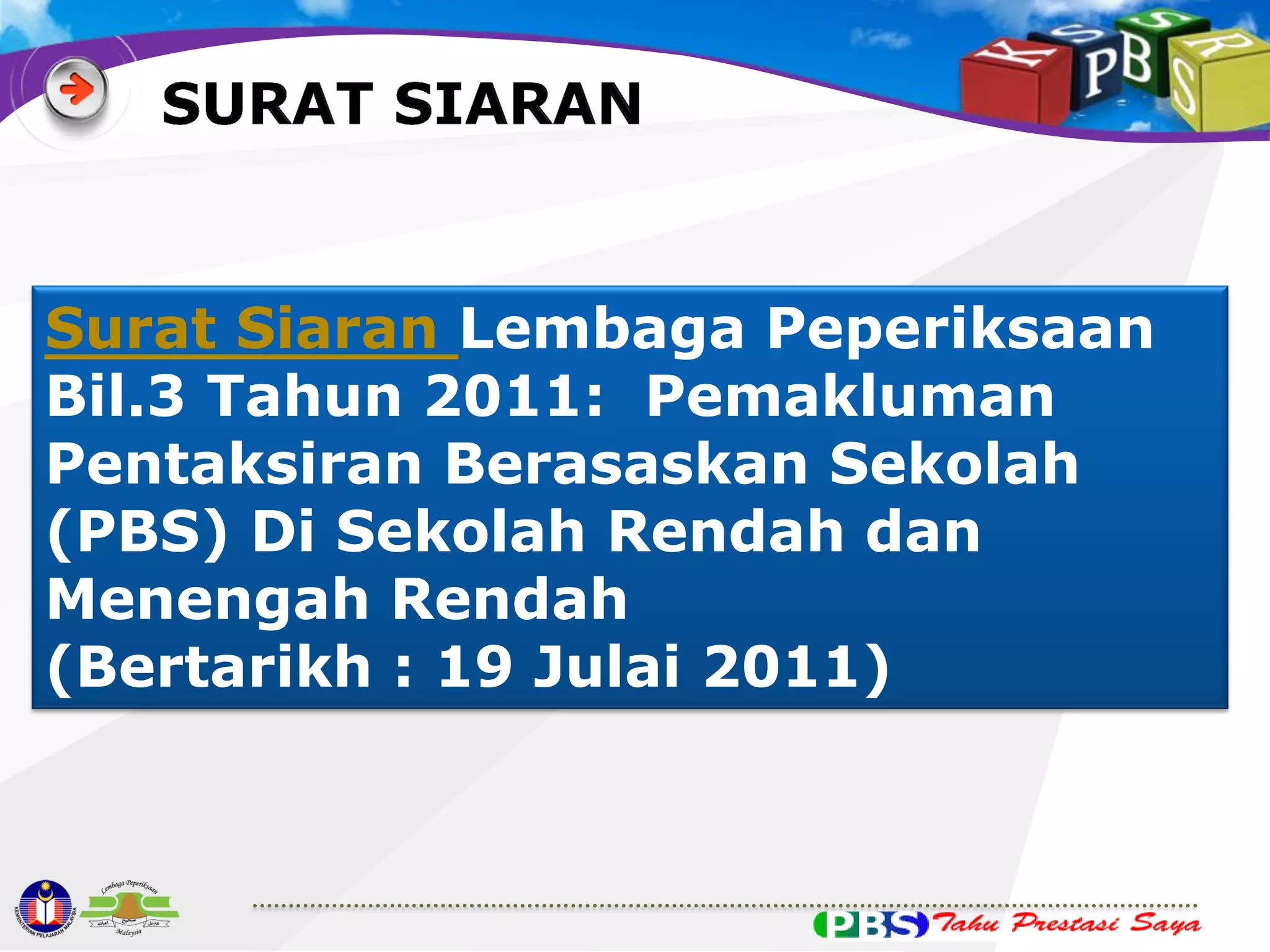 Surat Siaran Lembaga Peperiksaan
Bil.3 Tahun 2011: Pemakluman
Pentaksiran Berasaskan Sekolah
(PBS) Di Sekolah Rendah dan
Menengah Rendah
(Bertarikh : 19 Julai 2011)

 