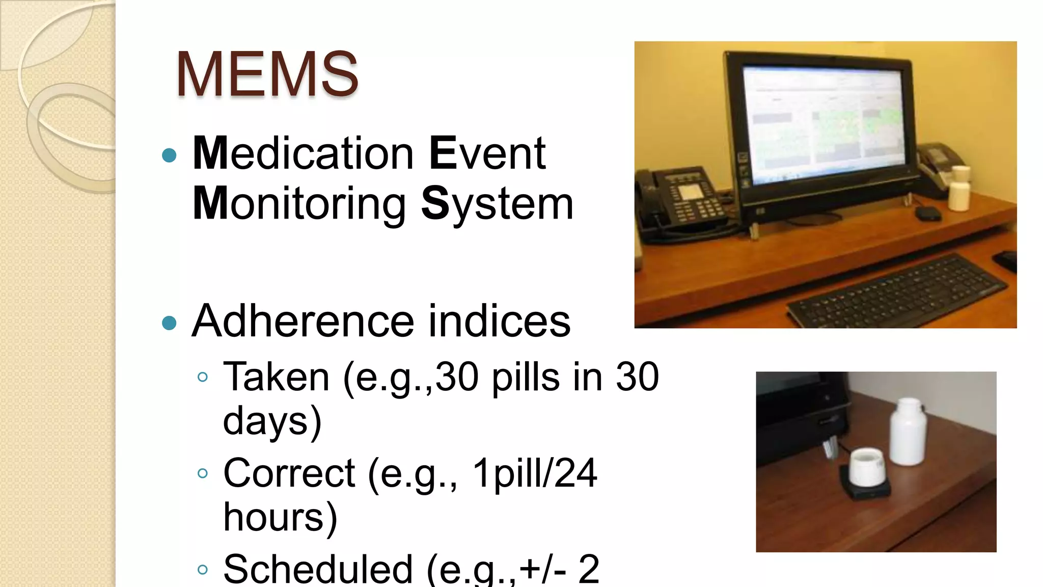 MEMSMedication Event Monitoring SystemAdherence indicesTaken (e.g.,30 pills in 30 days)Correct (e.g., 1pill/24 hours)Scheduled (e.g.,+/- 2 hours)