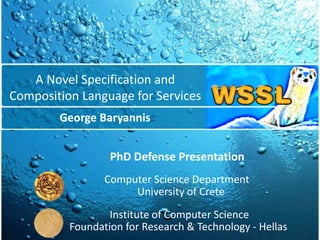 A Novel Specification and
Composition Language for Services
George Baryannis
Computer Science Department
Institute of Computer Science
PhD Defense Presentation
University of Crete
Foundation for Research & Technology - Hellas
 