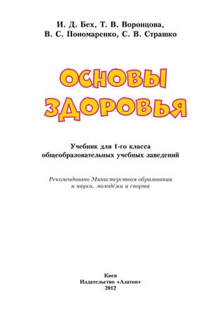 И. Д. Бех, Т. В. Воронцова,
В. С. Пономаренко, С. В. Страшко
Учебник для 1-го класса
общеобразовательных учебных заведений
Рекомендовано Министерством образования
и науки, молодёжи и спорта
Киев
Издательство «Алатон»
2012
 