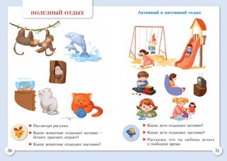 50 51
Активный и пассивный отдыхПОЛЕЗНЫЙ ОТДЫХ
	Рассмотри рисунки.
	Какие животные отдыхают активно –
бегают, прыгают, играют?
	Какие животные отдыхают пассивно?
	Какие дети отдыхают активно?
	Какие дети отдыхают пассивно?
	Расскажи, что ты любишь делать
в свободное время.
 