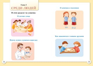 54 55
О составе семьи
Почему нужно слушаться взрослых
Как знакомиться с новыми друзьями
О девочках и мальчиках
Глава 2
СРЕДИ ЛЮДЕЙ
В этом разделе ты узнаешь:
 