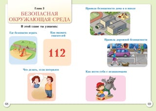 68 69
Как вызвать
спасателей
Где безопасно играть
Что делать, если потерялся
Правила безопасности дома и в школе
Правила дорожной безопасности
Как вести себя с незнакомцами
Глава 3
БЕЗОПАСНАЯ
ОКРУЖАЮЩАЯ СРЕДА
В этой главе ты узнаешь:
112
 