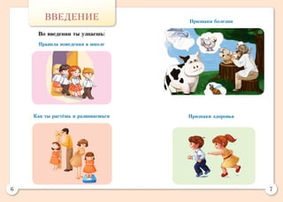 6 7
Правила поведения в школе
Как ты растёшь и развиваешься Признаки здоровья
Признаки болезни
ВВЕДЕНИЕ
Во введении ты узнаешь:
 