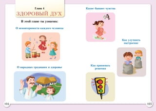 104 105
О народных традициях и здоровье
О неповторимости каждого человека
Какие бывают чувства
Как принимать
решения
Как улучшить
настроение
Глава 4
ЗДОРОВЫЙ ДУХ
В этой главе ты узнаешь:
 