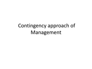 Contingency approach of
Management
 