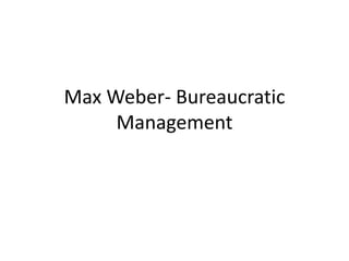 Max Weber- Bureaucratic
Management
 