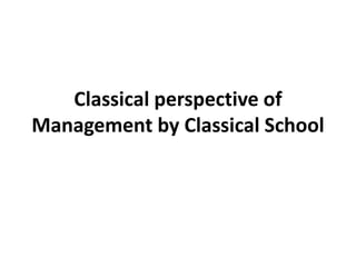 Classical perspective of
Management by Classical School
 