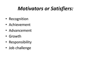 Motivators or Satisfiers:
• Recognition
• Achievement
• Advancement
• Growth
• Responsibility
• Job challenge
 