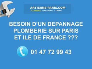 BESOIN D’UN DEPANNAGE
 PLOMBERIE SUR PARIS
 ET ILE DE FRANCE ???

      01 47 72 99 43
 