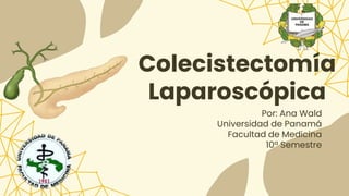 Colecistectomía
Laparoscópica
Por: Ana Wald
Universidad de Panamá
Facultad de Medicina
10ª Semestre
 