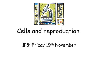 Cells and reproduction
1P5: Friday 19th November
 