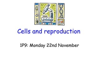 Cells and reproduction
1P9: Monday 22nd November
 