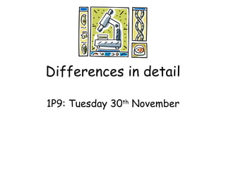 Differences in detail 1P9: Tuesday 30 th  November 