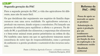 Reforma da
PAC - 1992
-Passa do apoio ao
mercado ao apoio
ao produtor
-Substituição do
apoio à produção
por um
rendimento
garantido fixado
em função da área
da exploração e do
rendimento médio
-Qualidade
ambiental
 