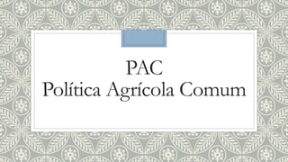 PAC
Política Agrícola Comum
 