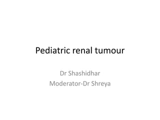 Pediatric renal tumour
Dr Shashidhar
Moderator-Dr Shreya
 