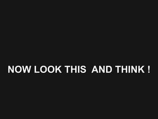 NOW LOOK THIS  AND THINK ! 