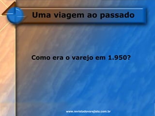 Uma viagem ao passado




Como era o varejo em 1.950?




         www.revistadovarejista.com.br
 